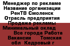 Менеджер по рекламе › Название организации ­ РенТВ Смоленск › Отрасль предприятия ­ Продажа рекламы › Минимальный оклад ­ 50 000 - Все города Работа » Вакансии   . Томская обл.,Кедровый г.